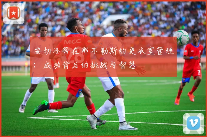 安切洛蒂在那不勒斯的更衣室管理：成功背后的挑战与智慧