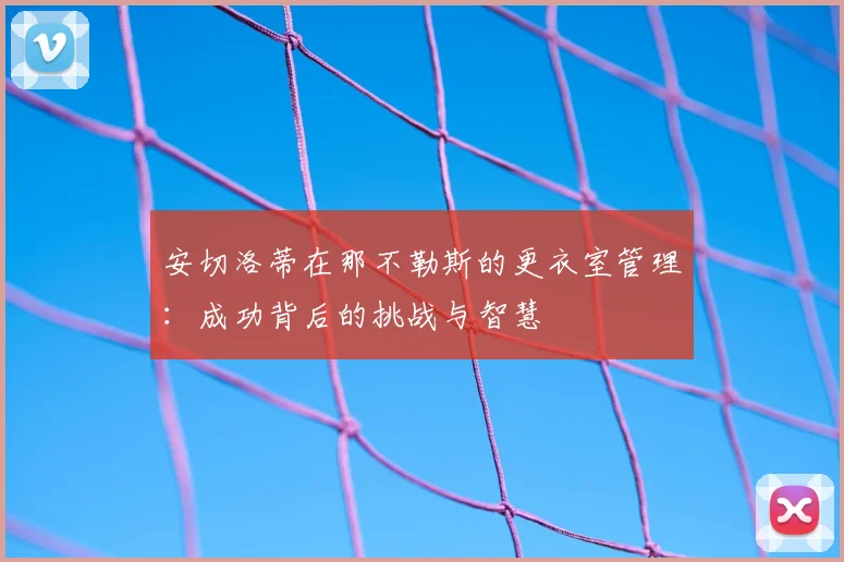 安切洛蒂在那不勒斯的更衣室管理：成功背后的挑战与智慧